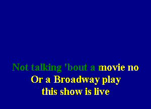 Not talking 'bout a movie no
Or a Broadway play
this show is live