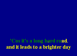 'Cos it's a long hard road
and it leads to a brighter day