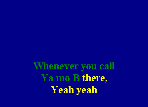 Whenever you call
Ya mo B there,
Yeah yeah