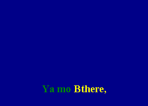 Ya mo Bthere,