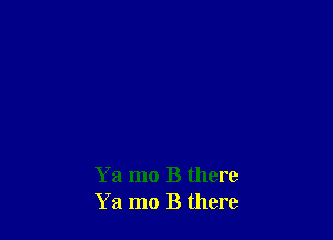 Ya mo B there
Ya mo B there