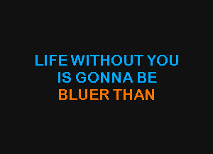 LWEVWTHOUTYOU

ISGONNABE
BLUERTHAN