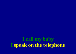 I call my baby
I speak on the telephone