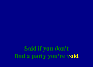 Said if you don't
fmd a party you're void
