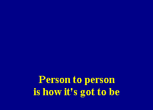 Person to person
is how it's got to be