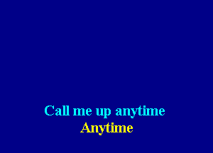 Call me up anytime
Anytime