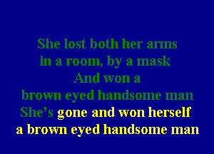 She lost both her arms
in a room, by a mask
And won a
brown eyed handsome man
She's gone and won herself
a brown eyed handsome man