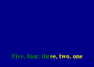 Five, fomi. three, two, one