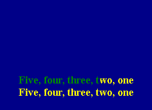 Five, four, three, two, one
Five, fomi. three, two, one