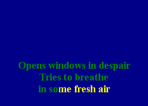 Opens windows in despair
Tries to breathe
in some fresh air