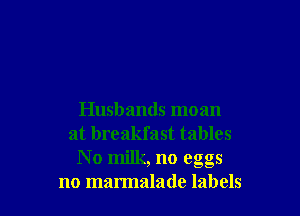 Husbands moan
at breakfast tables
N 0 milk, no eggs
no marmalade labels
