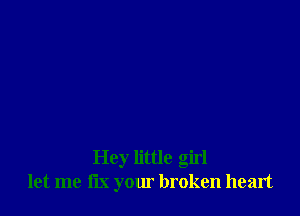 Hey little girl
let me fix your broken heart