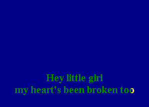 Hey little girl
my heart's been broken too