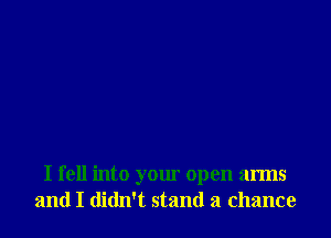 I fell into your open arms
and I didn't stand a chance