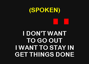 (SPOKEN)

I DON'T WANT
TO GO OUT

I WANT TO STAY IN
GET THINGS DONE