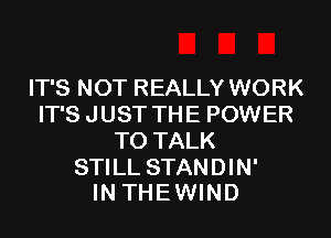 IT'S NOT REALLY WORK
IT'S J UST TH E POWER
TO TALK

STILL STANDIN'
INTHEWIND