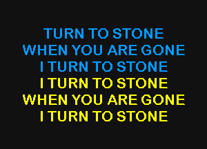 ITURN TO STONE
WHEN YOU ARE GONE
ITURN TO STONE
