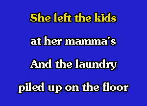 She left the kids

at her mamma's

And the laundry

piled up on the floor