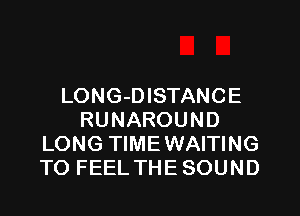 LONG-DISTANCE
RUNAROUND
LONG TIMEWAITING
TO FEEL THE SOUND