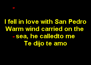 Ifell in love with San Pedro
Warm wind carried on the

-sea, he calledto me
Te dijo te amo