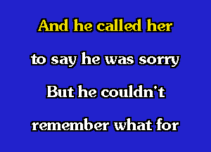 And he called her

to say he was sorry
But he couldn't

remember what for