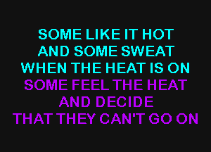 SOME LIKE IT HOT
AND SOME SWEAT
WHEN THE HEAT IS ON