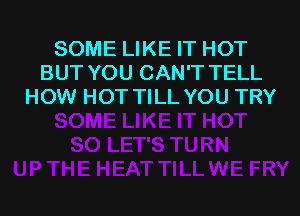 SOME LIKE IT HOT
BUT YOU CAN'T TELL
HOW HOT TILL YOU TRY