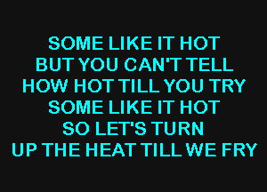 SOME LIKE IT HOT
BUT YOU CAN'T TELL
HOW HOT TILL YOU TRY
SOME LIKE IT HOT
80 LET'S TURN
UP THE HEAT TILLWE FRY