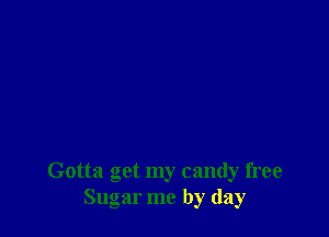 Gotta get my candy free
Sugar me by day