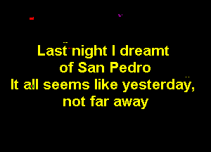 Lasf'night I dreamt
of San Pedro

It all seems like yesterday,
not far away