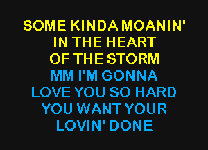 SOME KINDA MOANIN'
IN THE HEART
OF THE STORM
MM I'M GONNA
LOVE YOU SO HARD
YOU WANT YOUR
LOVIN' DONE