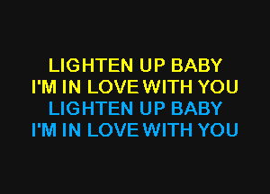 LIGHTEN UP BABY
I'M IN LOVEWITH YOU
LIGHTEN UP BABY
I'M IN LOVEWITH YOU