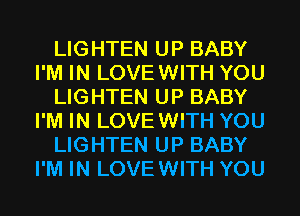 LIGHTEN UP BABY
I'M IN LOVEWITH YOU
LIGHTEN UP BABY
I'M IN LOVEWITH YOU
LIGHTEN UP BABY
I'M IN LOVEWITH YOU