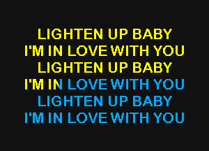 LIGHTEN UP BABY
I'M IN LOVEWITH YOU
LIGHTEN UP BABY
I'M IN LOVEWITH YOU
LIGHTEN UP BABY
I'M IN LOVEWITH YOU