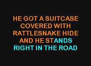 HE GOT A SUITCASE
COVERED WITH
RATTLESNAKE HIDE
AND HESTANDS
RIGHT IN THE ROAD