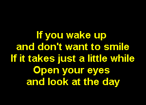 If you wake up
and don't want to smile

If it takes just a little while
Open your eyes
and look at the day