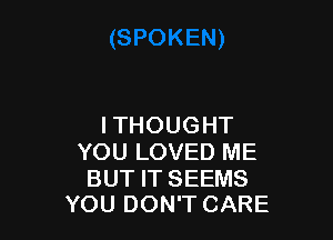 ITHOUGHT
YOU LOVED ME

BUT IT SEEMS
YOU DON'T CARE