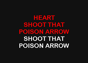 SHOOT THAT
POISON ARROW