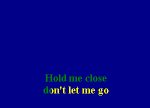 Hold me close
don't let me go