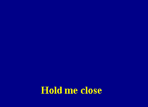 Hold me close