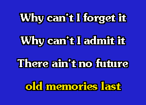 Why can't I forget it
Why can't I admit it
There ain't no future

old memories last