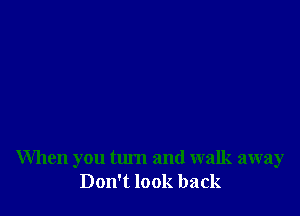 When you tlu'n and walk away
Don't look back