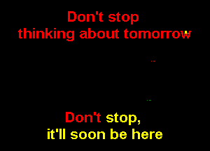 Don't stop
thinking about tomorrow

Don't stop,
it'll soon be here