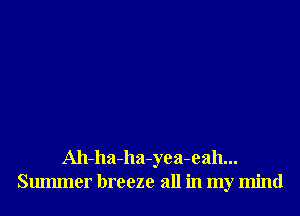 Ah-ha-ha-yea-eah...
Smmner breeze all in my mind