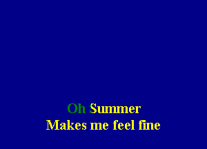Oh Smmner
Makes me feel fine