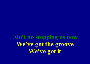 Ain't no stopping us now
We've got the groove
We've got it