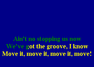 Ain't no stopping us nonr
We've got the groove, I knowr
Move it, move it, move it, move!