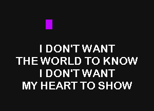 I DON'T WANT

THEWORLD TO KNOW
I DON'T WANT
MY HEART TO SHOW