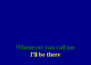 Whenever you call me
I'll be there