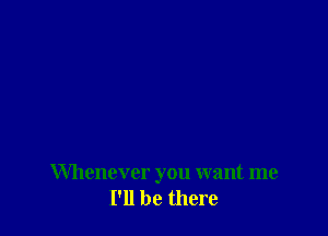 Whenever you want me
I'll be there